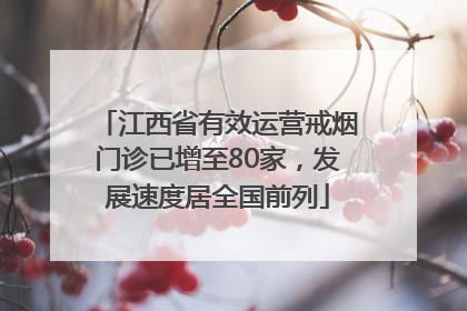 江西省有效运营戒烟门诊已增至80家，发展速度居全国前列