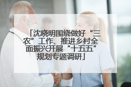 沈晓明围绕做好“三农”工作、推进乡村全面振兴开展“十五五”规划专题调研