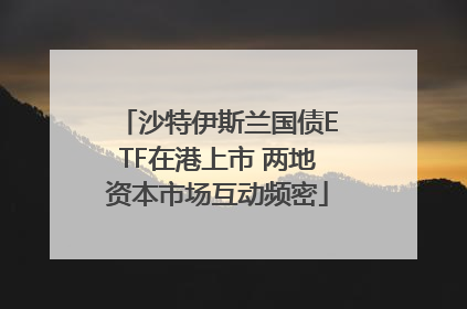沙特伊斯兰国债ETF在港上市 两地资本市场互动频密