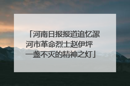 河南日报报道追忆漯河市革命烈士赵伊坪 一盏不灭的精神之灯