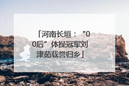 河南长垣：“00后”体操冠军刘津茹载誉归乡