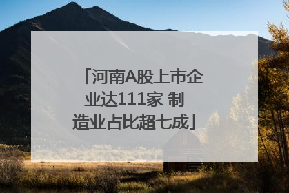 河南A股上市企业达111家 制造业占比超七成