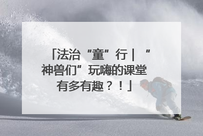 法治“童”行｜“神兽们”玩嗨的课堂有多有趣？！