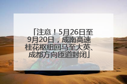 注意！5月26日至9月20日，成南高速桂花枢纽回马至大英、成都方向匝道封闭