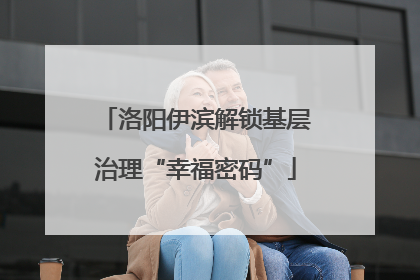 洛阳伊滨解锁基层治理“幸福密码”
