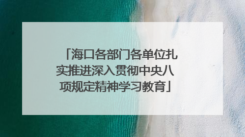 海口各部门各单位扎实推进深入贯彻中央八项规定精神学习教育