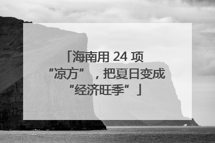 海南用 24 项 “凉方”，把夏日变成 “经济旺季”