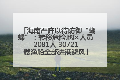 海南严阵以待防御“蝴蝶”：转移危险地区人员2081人 30721艘渔船全部进港避风