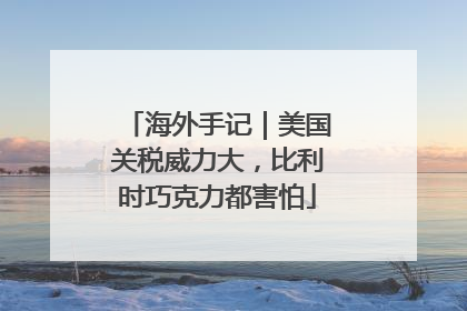 海外手记｜美国关税威力大，比利时巧克力都害怕