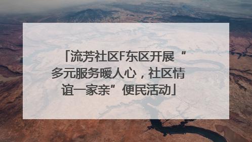 流芳社区F东区开展“多元服务暖人心，社区情谊一家亲”便民活动