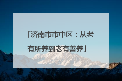 济南市市中区：从老有所养到老有善养