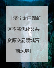 济宁太白湖新区不断优化公共资源交易领域营商环境
