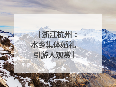 浙江杭州：水乡集体婚礼引游人观赏