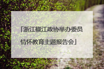 浙江椒江政协举办委员情怀教育主题报告会