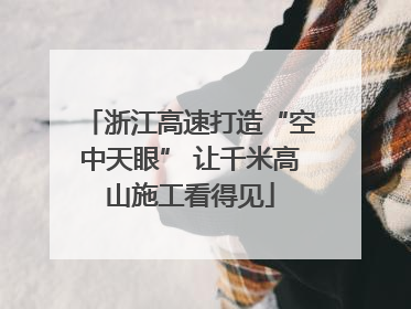 浙江高速打造“空中天眼” 让千米高山施工看得见