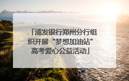 浦发银行郑州分行组织开展“梦想加油站”高考爱心公益活动
