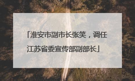淮安市副市长张笑，调任江苏省委宣传部副部长