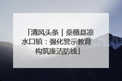 清风头条｜桑植县凉水口镇：强化警示教育 构筑廉洁防线