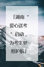 湖南“爱心送考”启动，为考生梦想护航