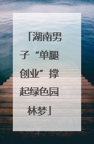 湖南男子“单腿创业”撑起绿色园林梦