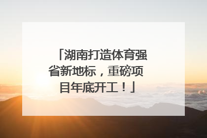湖南打造体育强省新地标，重磅项目年底开工！
