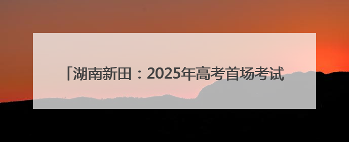 湖南新田：2025年高考首场考试结束 考生有序走出考场（组图）