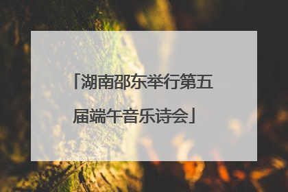 湖南邵东举行第五届端午音乐诗会