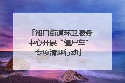 湘口街道环卫服务中心开展“僵尸车”专项清理行动