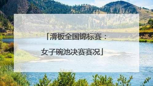 滑板全国锦标赛：女子碗池决赛赛况