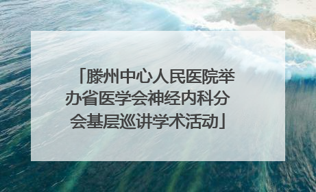 滕州中心人民医院举办省医学会神经内科分会基层巡讲学术活动