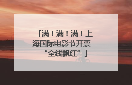 满！满！满！上海国际电影节开票“全线飘红”