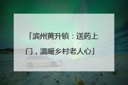 滨州黄升镇：送药上门，温暖乡村老人心