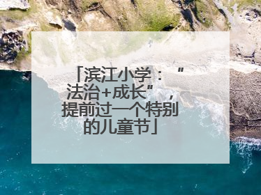 滨江小学：“法治+成长”，提前过一个特别的儿童节