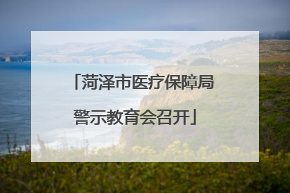 菏泽市医疗保障局警示教育会召开