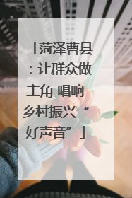 菏泽曹县：让群众做主角 唱响乡村振兴“好声音”