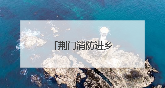 荆门消防进乡镇开展“沉浸式”培训与演练