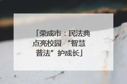 荣成市：民法典点亮校园 “智慧普法”护成长