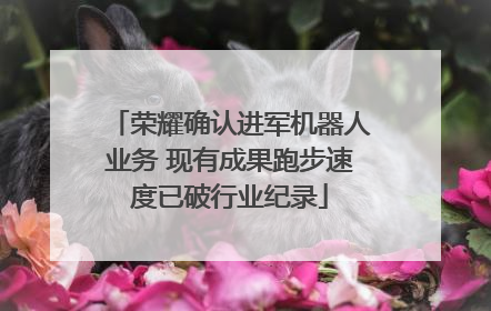 荣耀确认进军机器人业务 现有成果跑步速度已破行业纪录