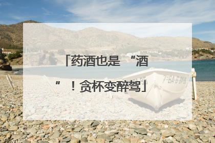 药酒也是 “酒”！贪杯变醉驾