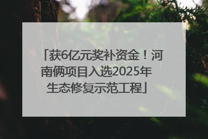 获6亿元奖补资金！河南俩项目入选2025年生态修复示范工程
