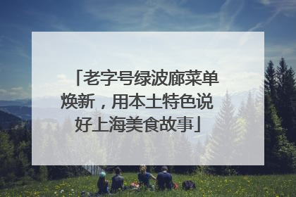老字号绿波廊菜单焕新，用本土特色说好上海美食故事