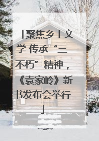 聚焦乡土文学 传承“三不朽”精神，《袁家岭》新书发布会举行