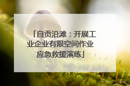 自贡沿滩：开展工业企业有限空间作业应急救援演练