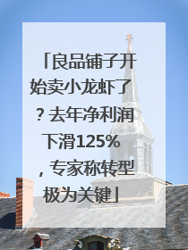 良品铺子开始卖小龙虾了？去年净利润下滑125%，专家称转型极为关键