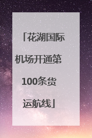 花湖国际机场开通第100条货运航线