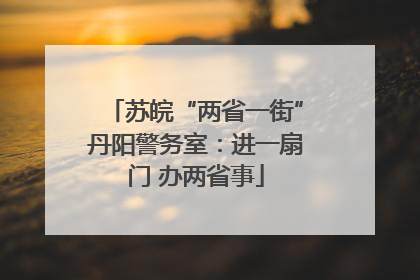 苏皖“两省一街”丹阳警务室：进一扇门 办两省事