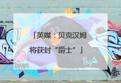 英媒：贝克汉姆将获封“爵士”