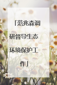 范兆森调研督导生态环境保护工作