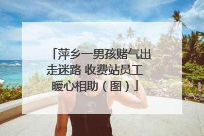 萍乡一男孩赌气出走迷路 收费站员工暖心相助（图）