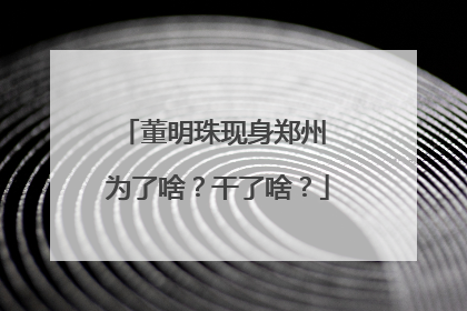 董明珠现身郑州 为了啥？干了啥？